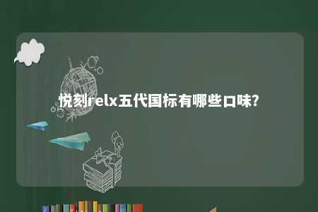 悦刻relx五代国标有哪些口味？ 